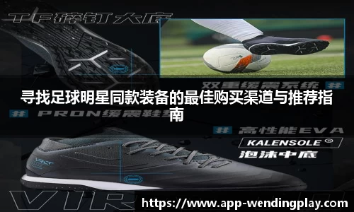 寻找足球明星同款装备的最佳购买渠道与推荐指南