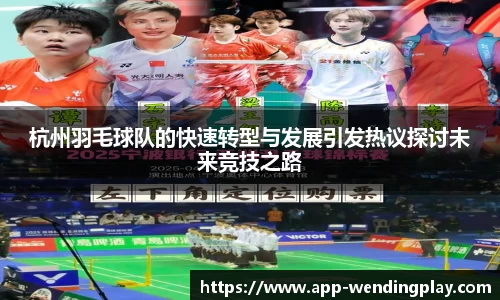 杭州羽毛球队的快速转型与发展引发热议探讨未来竞技之路